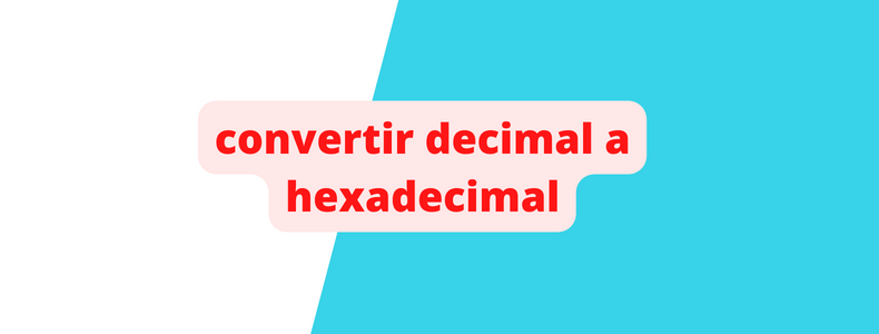 ¿Cómo convertir decimal a hexadecimal?